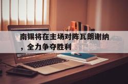 南锡将在主场对阵瓦朗谢纳，全力争夺胜利的简单介绍
